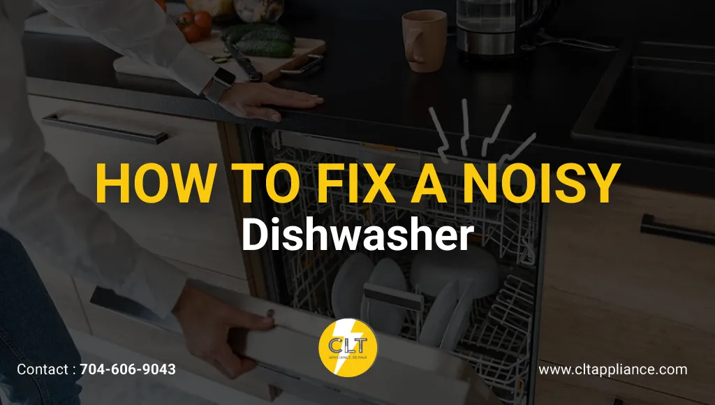 A person opening a dishwasher in a modern kitchen, with the text "HOW TO FIX A NOISY Dishwasher" in yellow, featuring the CLT logo, contact number 704-606-9043, and website www.cltappliance.com, with kitchen items like vegetables and a coffee mug in the background.