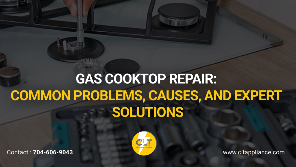 gas cooktop repair common problems, causes, and expert solutions