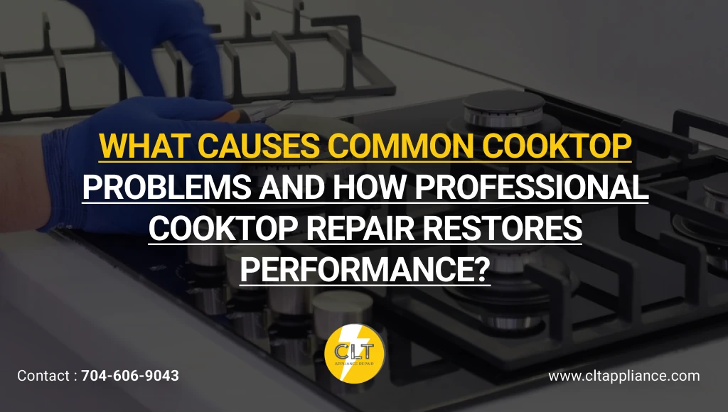 what causes common cooktop problems and how professional cooktop repair restores performance 1x
